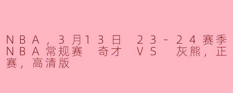 NBA，3月13日 23-24赛季NBA常规赛 奇才 VS 灰熊，正赛，高清版